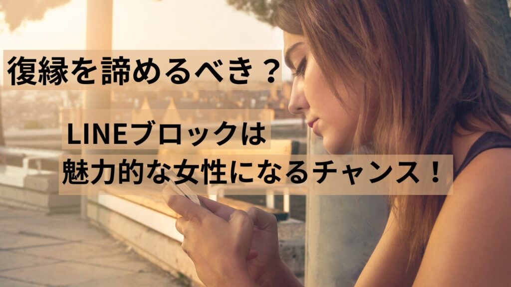 復縁を諦めるべき？LINEブロックは魅力的な女性になるチャンス！